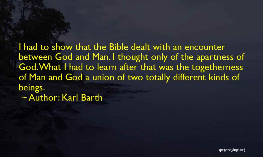 Karl Barth Quotes: I Had To Show That The Bible Dealt With An Encounter Between God And Man. I Thought Only Of The