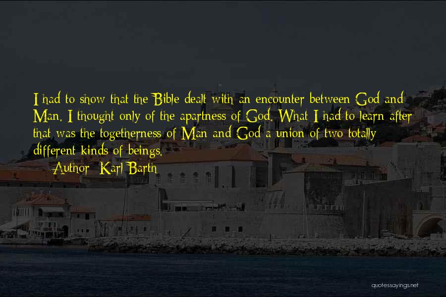 Karl Barth Quotes: I Had To Show That The Bible Dealt With An Encounter Between God And Man. I Thought Only Of The