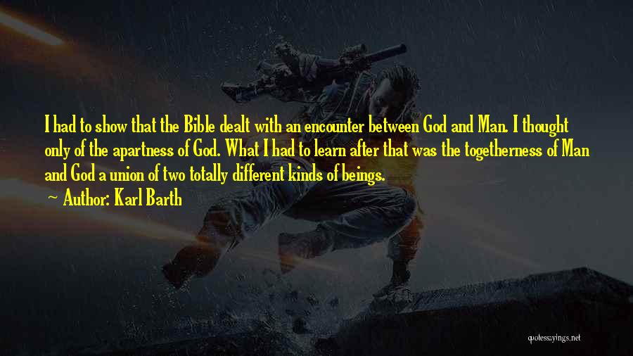 Karl Barth Quotes: I Had To Show That The Bible Dealt With An Encounter Between God And Man. I Thought Only Of The
