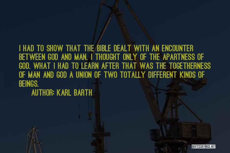 Karl Barth Quotes: I Had To Show That The Bible Dealt With An Encounter Between God And Man. I Thought Only Of The
