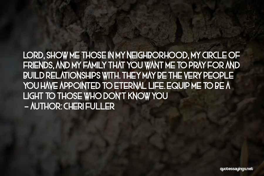 Cheri Fuller Quotes: Lord, Show Me Those In My Neighborhood, My Circle Of Friends, And My Family That You Want Me To Pray