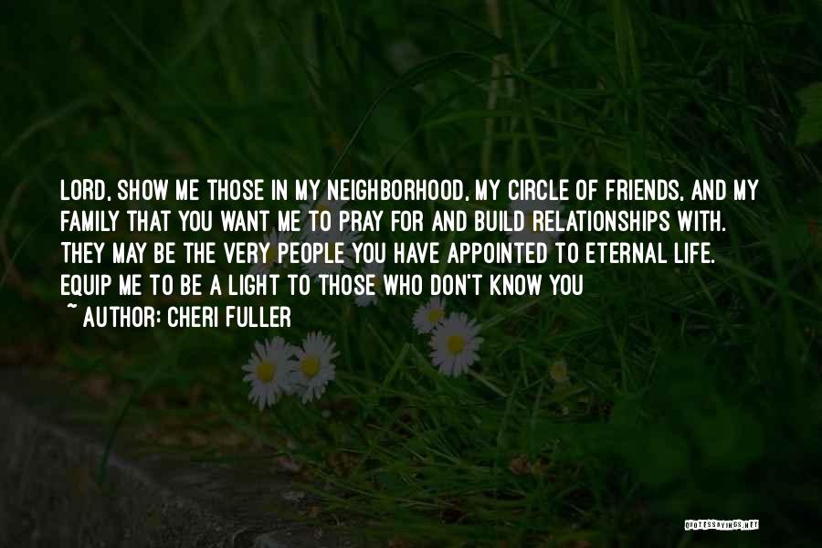 Cheri Fuller Quotes: Lord, Show Me Those In My Neighborhood, My Circle Of Friends, And My Family That You Want Me To Pray