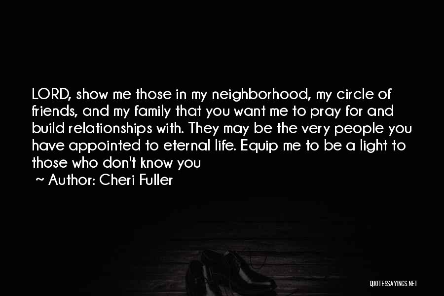 Cheri Fuller Quotes: Lord, Show Me Those In My Neighborhood, My Circle Of Friends, And My Family That You Want Me To Pray