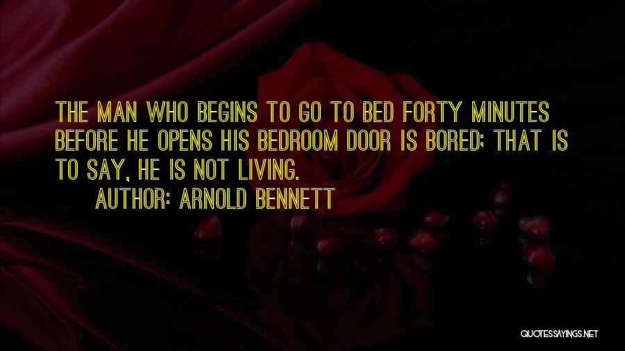 Arnold Bennett Quotes: The Man Who Begins To Go To Bed Forty Minutes Before He Opens His Bedroom Door Is Bored; That Is