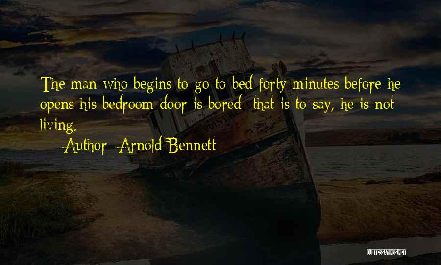 Arnold Bennett Quotes: The Man Who Begins To Go To Bed Forty Minutes Before He Opens His Bedroom Door Is Bored; That Is