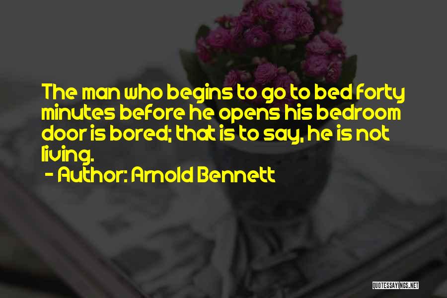 Arnold Bennett Quotes: The Man Who Begins To Go To Bed Forty Minutes Before He Opens His Bedroom Door Is Bored; That Is