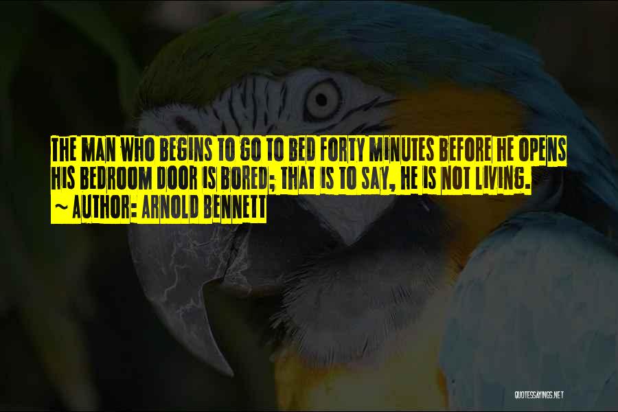 Arnold Bennett Quotes: The Man Who Begins To Go To Bed Forty Minutes Before He Opens His Bedroom Door Is Bored; That Is