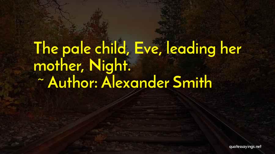 Alexander Smith Quotes: The Pale Child, Eve, Leading Her Mother, Night.