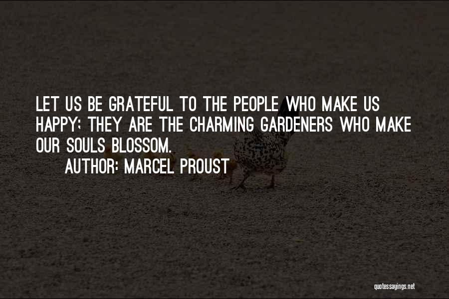 Marcel Proust Quotes: Let Us Be Grateful To The People Who Make Us Happy; They Are The Charming Gardeners Who Make Our Souls