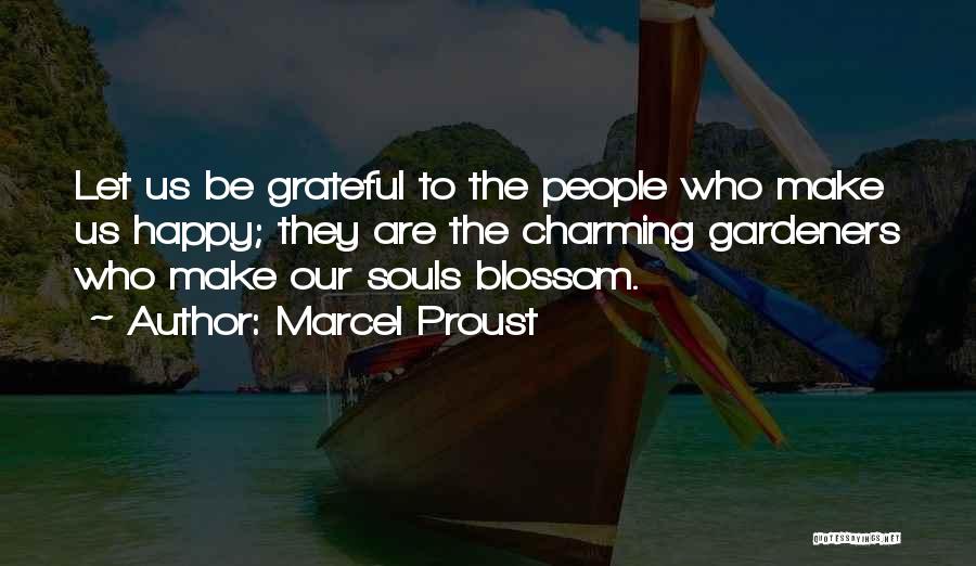 Marcel Proust Quotes: Let Us Be Grateful To The People Who Make Us Happy; They Are The Charming Gardeners Who Make Our Souls