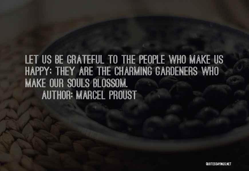 Marcel Proust Quotes: Let Us Be Grateful To The People Who Make Us Happy; They Are The Charming Gardeners Who Make Our Souls