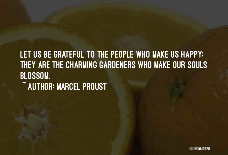 Marcel Proust Quotes: Let Us Be Grateful To The People Who Make Us Happy; They Are The Charming Gardeners Who Make Our Souls