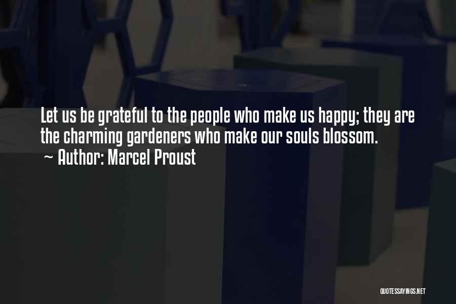 Marcel Proust Quotes: Let Us Be Grateful To The People Who Make Us Happy; They Are The Charming Gardeners Who Make Our Souls