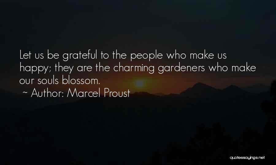 Marcel Proust Quotes: Let Us Be Grateful To The People Who Make Us Happy; They Are The Charming Gardeners Who Make Our Souls