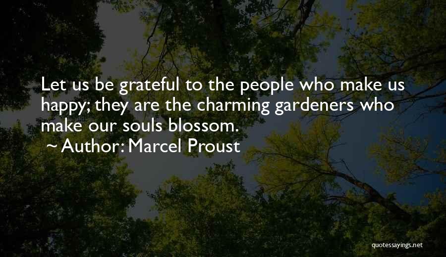 Marcel Proust Quotes: Let Us Be Grateful To The People Who Make Us Happy; They Are The Charming Gardeners Who Make Our Souls