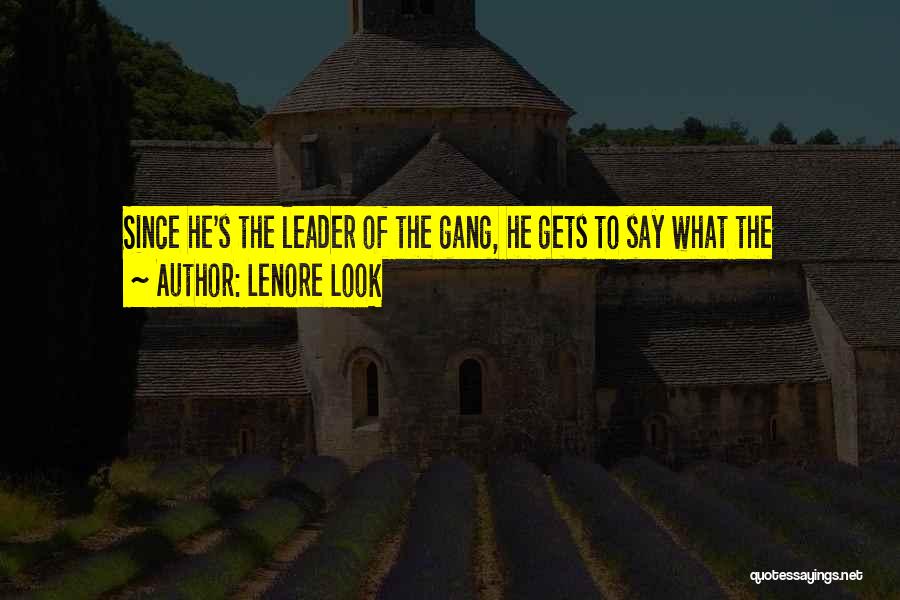 Lenore Look Quotes: Since He's The Leader Of The Gang, He Gets To Say What The