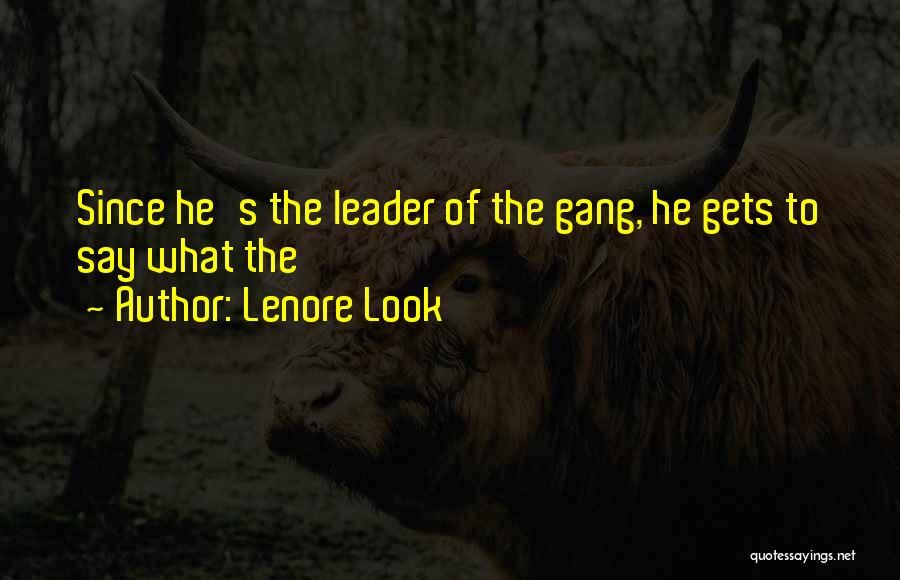 Lenore Look Quotes: Since He's The Leader Of The Gang, He Gets To Say What The