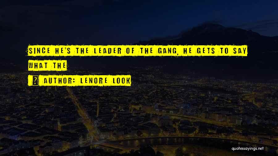 Lenore Look Quotes: Since He's The Leader Of The Gang, He Gets To Say What The