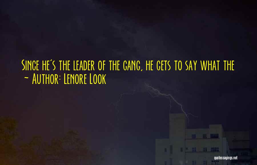 Lenore Look Quotes: Since He's The Leader Of The Gang, He Gets To Say What The