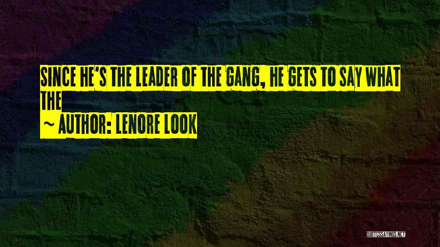 Lenore Look Quotes: Since He's The Leader Of The Gang, He Gets To Say What The