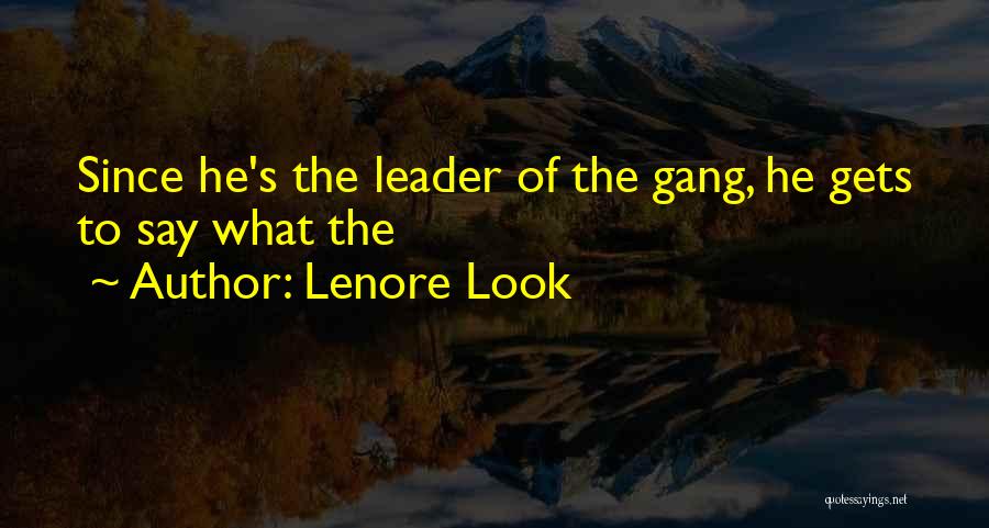Lenore Look Quotes: Since He's The Leader Of The Gang, He Gets To Say What The
