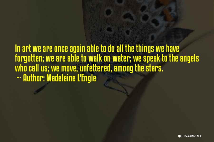 Madeleine L'Engle Quotes: In Art We Are Once Again Able To Do All The Things We Have Forgotten; We Are Able To Walk