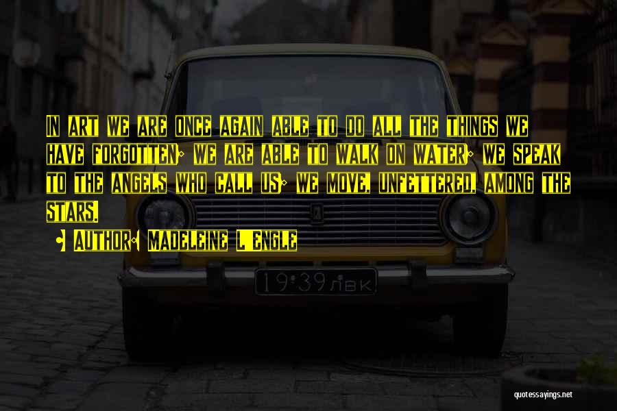 Madeleine L'Engle Quotes: In Art We Are Once Again Able To Do All The Things We Have Forgotten; We Are Able To Walk
