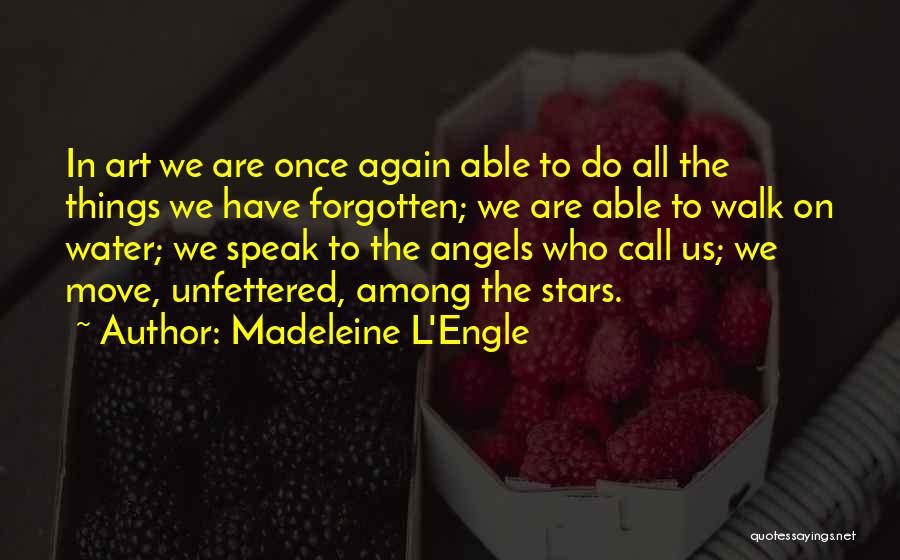 Madeleine L'Engle Quotes: In Art We Are Once Again Able To Do All The Things We Have Forgotten; We Are Able To Walk