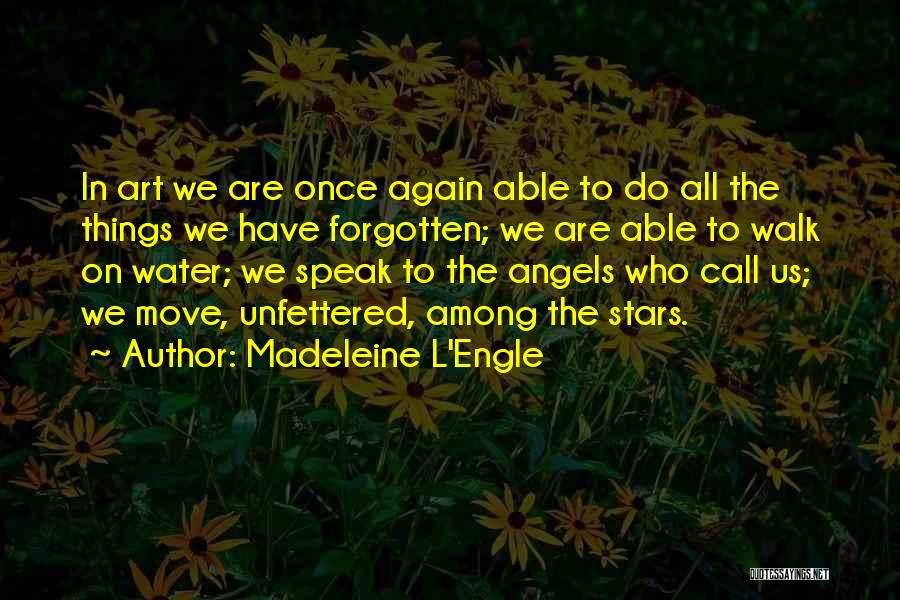 Madeleine L'Engle Quotes: In Art We Are Once Again Able To Do All The Things We Have Forgotten; We Are Able To Walk