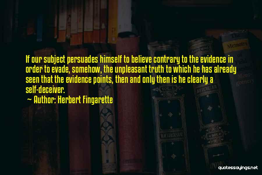 Herbert Fingarette Quotes: If Our Subject Persuades Himself To Believe Contrary To The Evidence In Order To Evade, Somehow, The Unpleasant Truth To