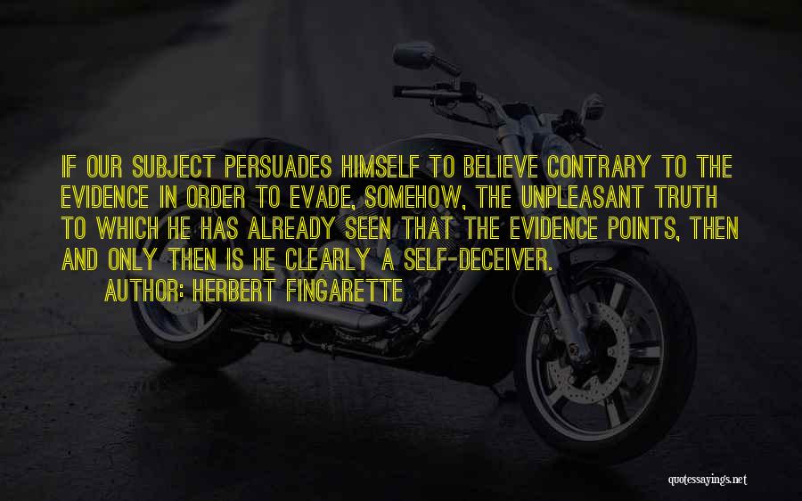 Herbert Fingarette Quotes: If Our Subject Persuades Himself To Believe Contrary To The Evidence In Order To Evade, Somehow, The Unpleasant Truth To