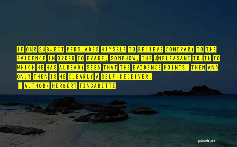 Herbert Fingarette Quotes: If Our Subject Persuades Himself To Believe Contrary To The Evidence In Order To Evade, Somehow, The Unpleasant Truth To