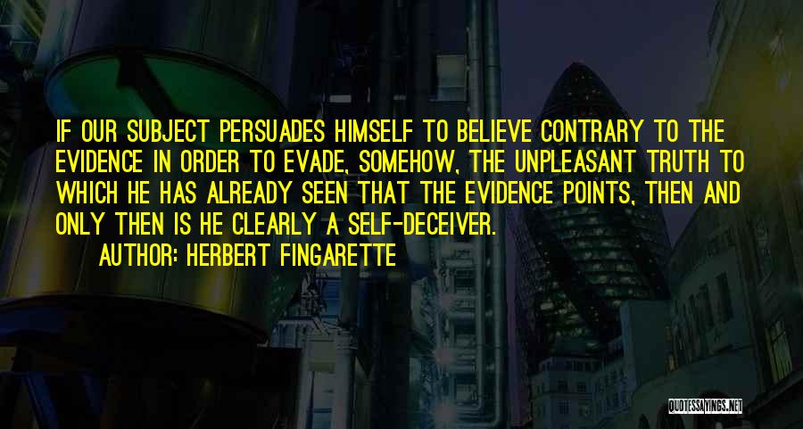 Herbert Fingarette Quotes: If Our Subject Persuades Himself To Believe Contrary To The Evidence In Order To Evade, Somehow, The Unpleasant Truth To