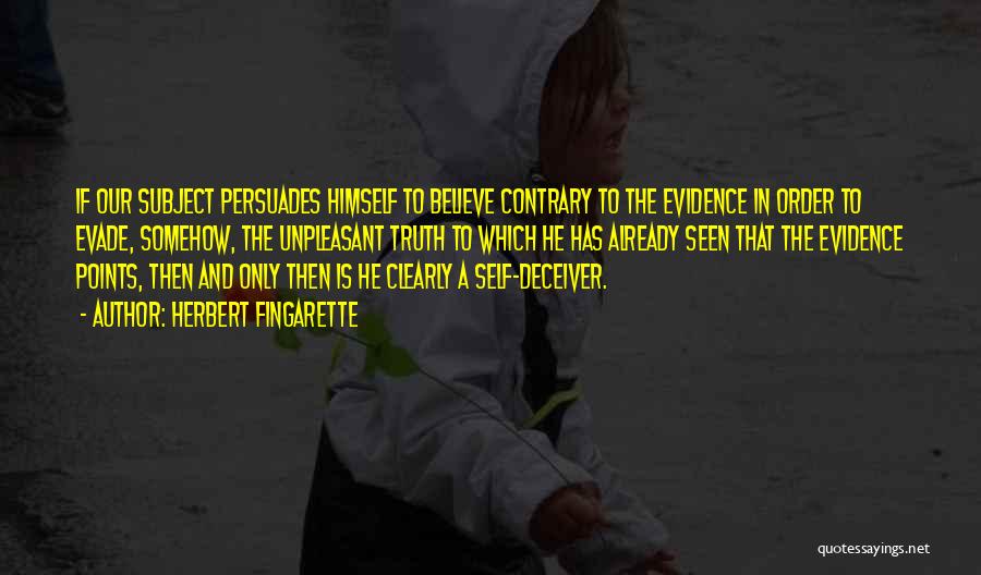 Herbert Fingarette Quotes: If Our Subject Persuades Himself To Believe Contrary To The Evidence In Order To Evade, Somehow, The Unpleasant Truth To