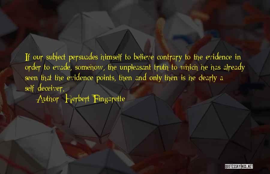 Herbert Fingarette Quotes: If Our Subject Persuades Himself To Believe Contrary To The Evidence In Order To Evade, Somehow, The Unpleasant Truth To