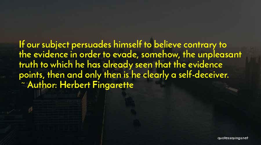 Herbert Fingarette Quotes: If Our Subject Persuades Himself To Believe Contrary To The Evidence In Order To Evade, Somehow, The Unpleasant Truth To