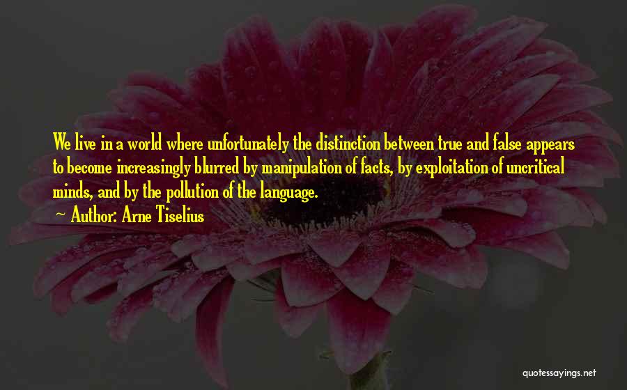 Arne Tiselius Quotes: We Live In A World Where Unfortunately The Distinction Between True And False Appears To Become Increasingly Blurred By Manipulation