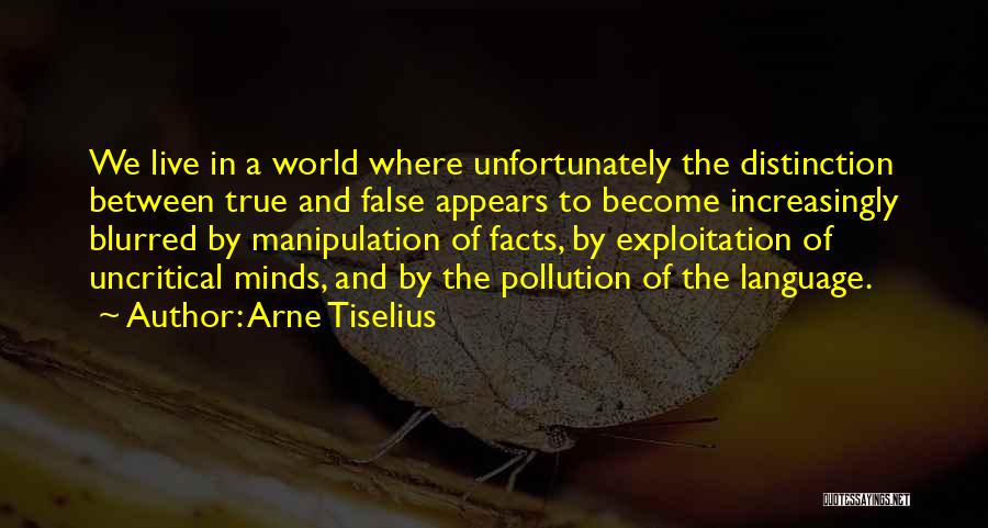 Arne Tiselius Quotes: We Live In A World Where Unfortunately The Distinction Between True And False Appears To Become Increasingly Blurred By Manipulation