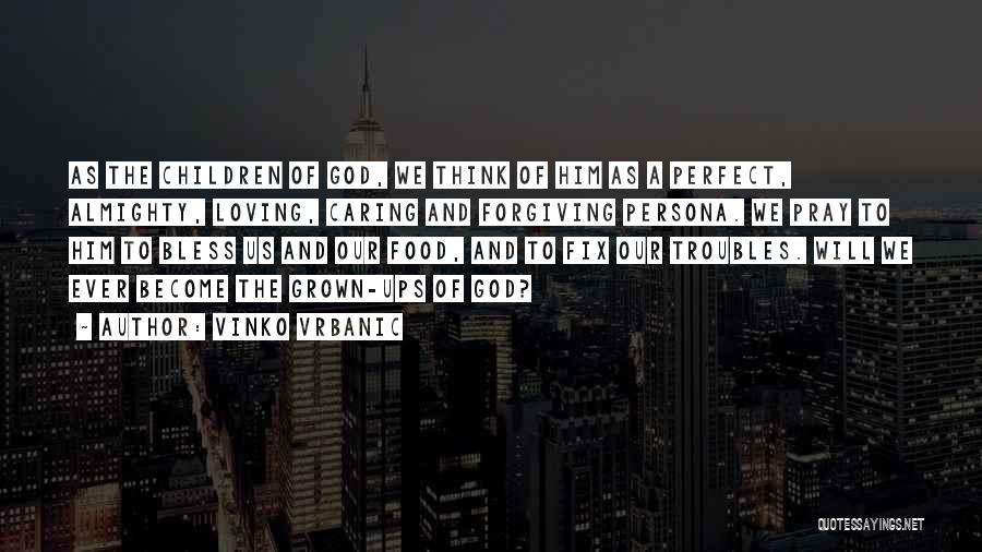 Vinko Vrbanic Quotes: As The Children Of God, We Think Of Him As A Perfect, Almighty, Loving, Caring And Forgiving Persona. We Pray