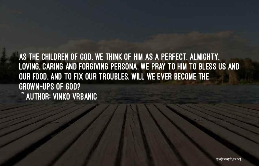 Vinko Vrbanic Quotes: As The Children Of God, We Think Of Him As A Perfect, Almighty, Loving, Caring And Forgiving Persona. We Pray