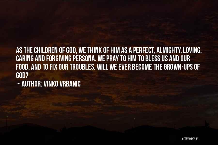 Vinko Vrbanic Quotes: As The Children Of God, We Think Of Him As A Perfect, Almighty, Loving, Caring And Forgiving Persona. We Pray