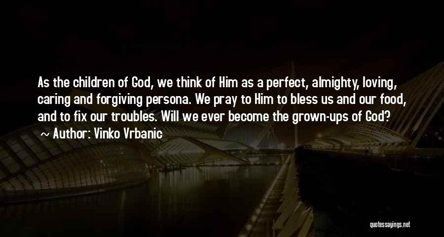 Vinko Vrbanic Quotes: As The Children Of God, We Think Of Him As A Perfect, Almighty, Loving, Caring And Forgiving Persona. We Pray