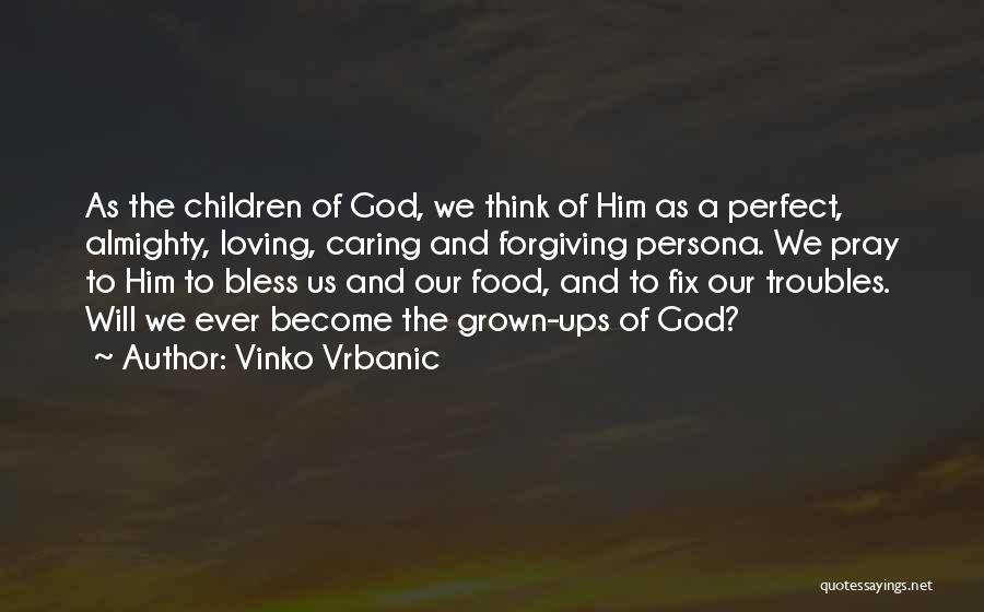 Vinko Vrbanic Quotes: As The Children Of God, We Think Of Him As A Perfect, Almighty, Loving, Caring And Forgiving Persona. We Pray