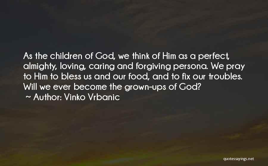 Vinko Vrbanic Quotes: As The Children Of God, We Think Of Him As A Perfect, Almighty, Loving, Caring And Forgiving Persona. We Pray