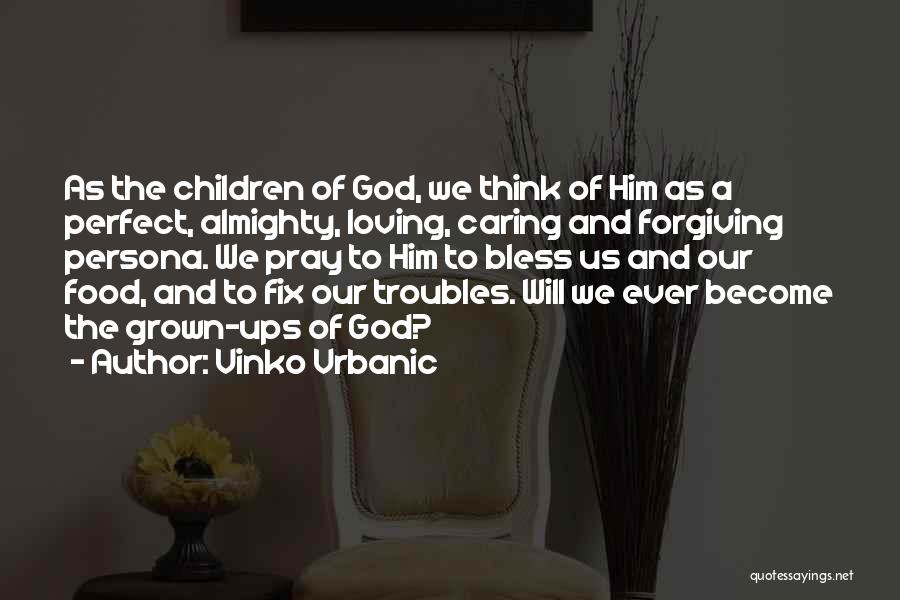 Vinko Vrbanic Quotes: As The Children Of God, We Think Of Him As A Perfect, Almighty, Loving, Caring And Forgiving Persona. We Pray