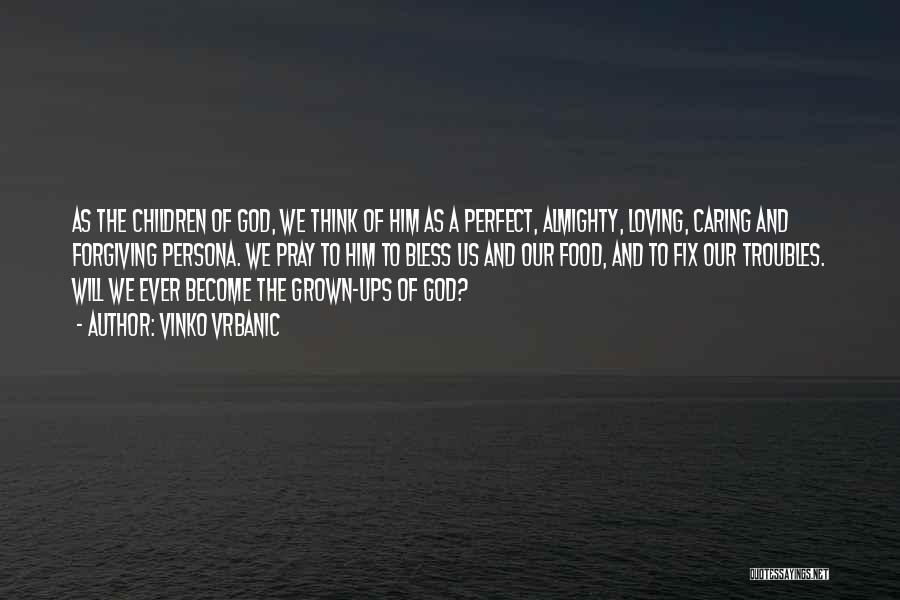 Vinko Vrbanic Quotes: As The Children Of God, We Think Of Him As A Perfect, Almighty, Loving, Caring And Forgiving Persona. We Pray
