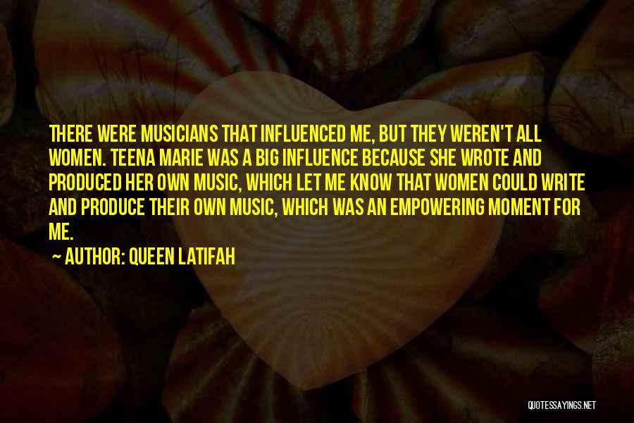 Queen Latifah Quotes: There Were Musicians That Influenced Me, But They Weren't All Women. Teena Marie Was A Big Influence Because She Wrote