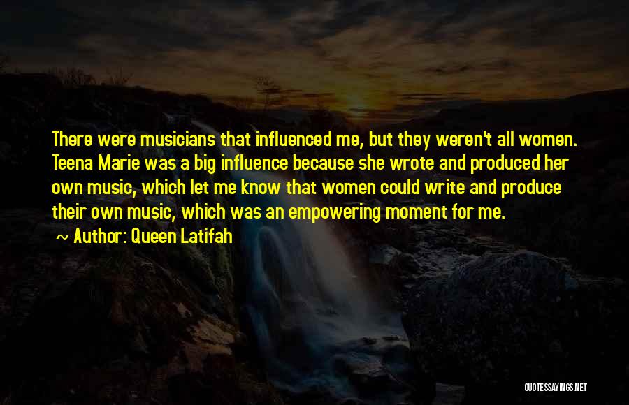 Queen Latifah Quotes: There Were Musicians That Influenced Me, But They Weren't All Women. Teena Marie Was A Big Influence Because She Wrote