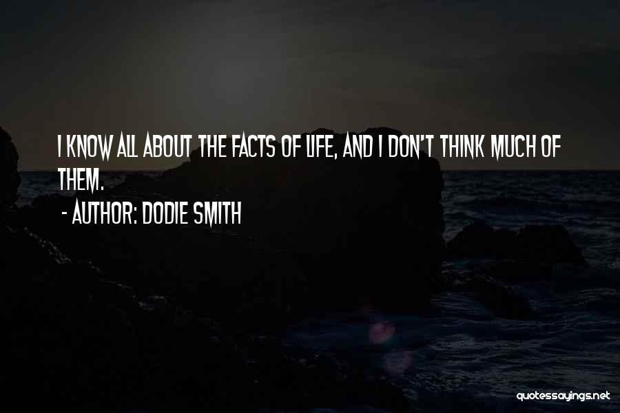 Dodie Smith Quotes: I Know All About The Facts Of Life, And I Don't Think Much Of Them.