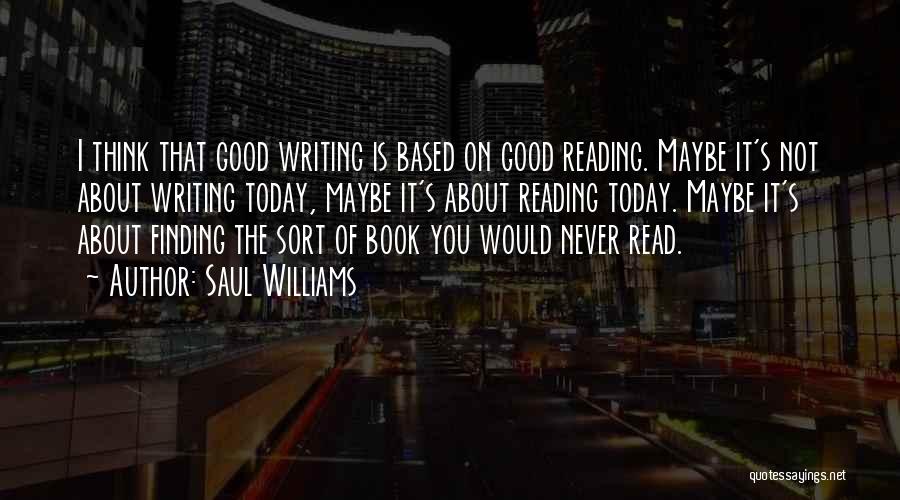 Saul Williams Quotes: I Think That Good Writing Is Based On Good Reading. Maybe It's Not About Writing Today, Maybe It's About Reading